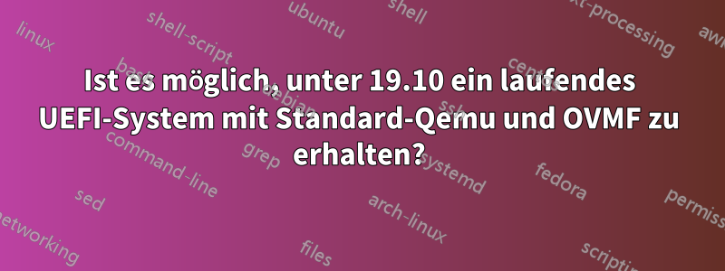 Ist es möglich, unter 19.10 ein laufendes UEFI-System mit Standard-Qemu und OVMF zu erhalten?