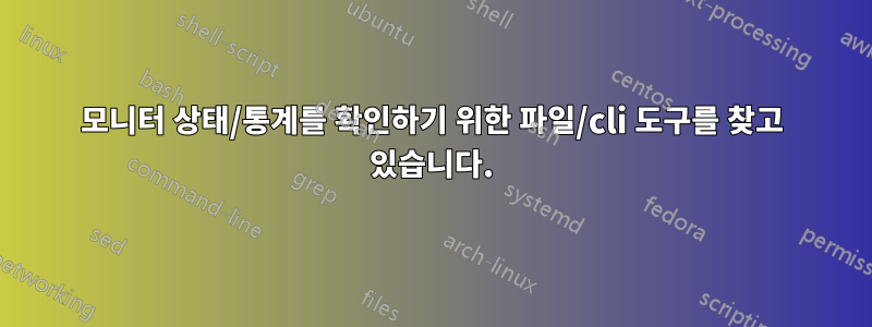 모니터 상태/통계를 확인하기 위한 파일/cli 도구를 찾고 있습니다.