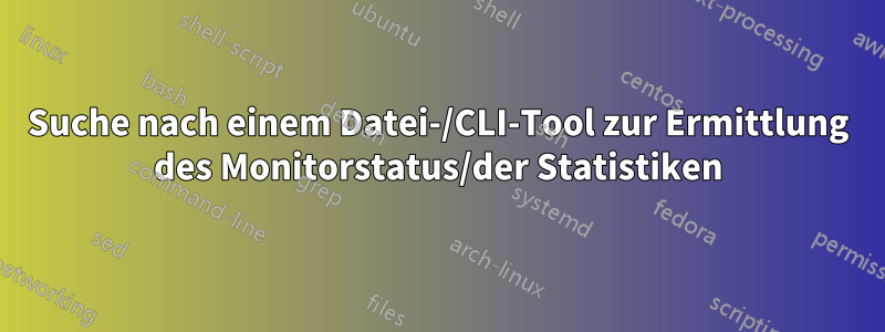 Suche nach einem Datei-/CLI-Tool zur Ermittlung des Monitorstatus/der Statistiken