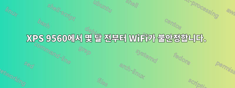 XPS 9560에서 몇 달 전부터 WiFi가 불안정합니다.