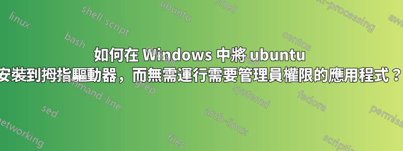 如何在 Windows 中將 ubuntu 安裝到拇指驅動器，而無需運行需要管理員權限的應用程式？