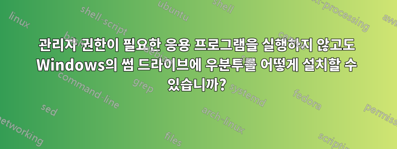 관리자 권한이 필요한 응용 프로그램을 실행하지 않고도 Windows의 썸 드라이브에 우분투를 어떻게 설치할 수 있습니까?