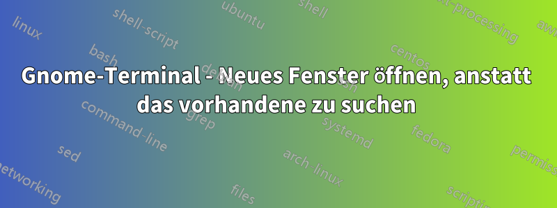 Gnome-Terminal - Neues Fenster öffnen, anstatt das vorhandene zu suchen