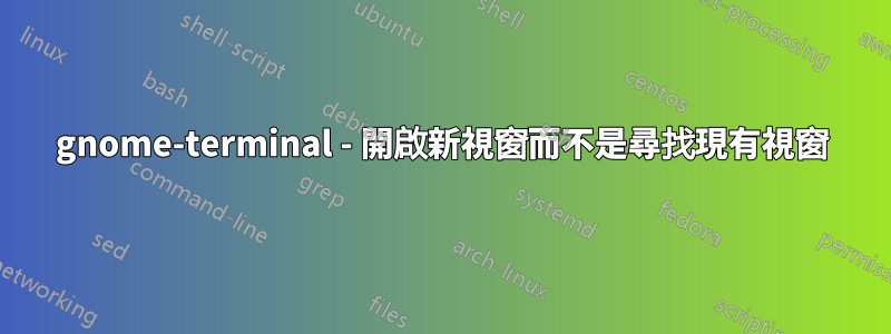 gnome-terminal - 開啟新視窗而不是尋找現有視窗