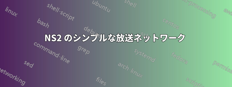 NS2 のシンプルな放送ネットワーク