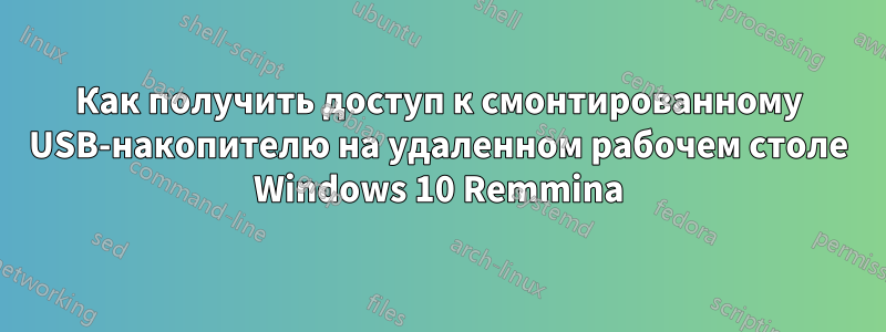 Как получить доступ к смонтированному USB-накопителю на удаленном рабочем столе Windows 10 Remmina