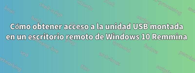 Cómo obtener acceso a la unidad USB montada en un escritorio remoto de Windows 10 Remmina