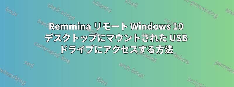 Remmina リモート Windows 10 デスクトップにマウントされた USB ドライブにアクセスする方法