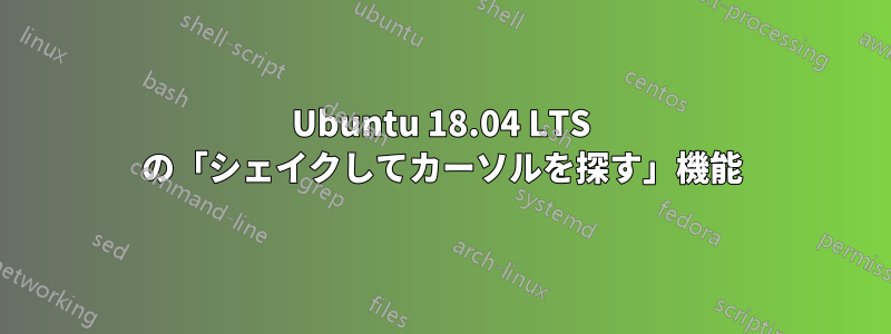 Ubuntu 18.04 LTS の「シェイクしてカーソルを探す」機能