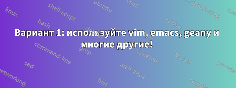 Вариант 1: используйте vim, emacs, geany и многие другие!