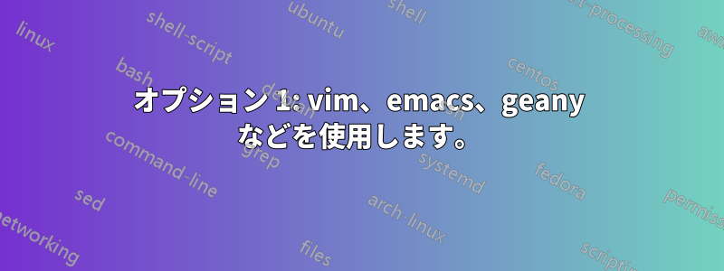 オプション 1: vim、emacs、geany などを使用します。