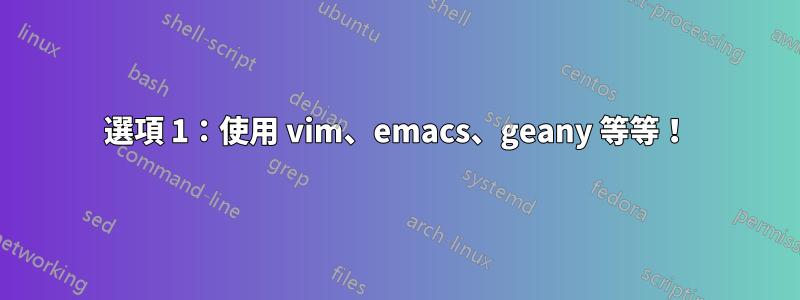 選項 1：使用 vim、emacs、geany 等等！