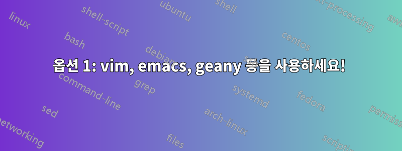 옵션 1: vim, emacs, geany 등을 사용하세요!