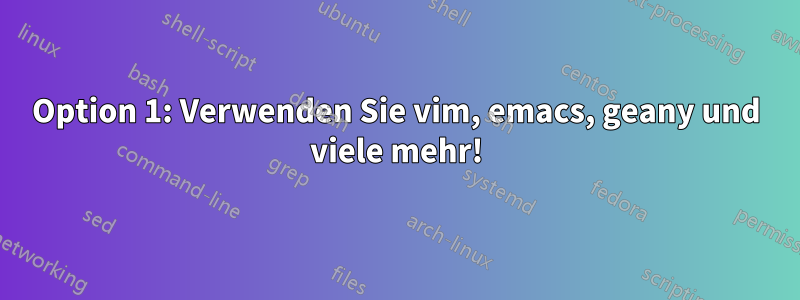 Option 1: Verwenden Sie vim, emacs, geany und viele mehr!