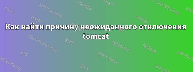 Как найти причину неожиданного отключения tomcat