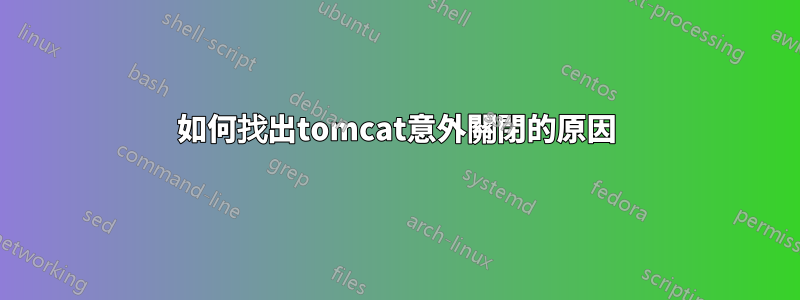 如何找出tomcat意外關閉的原因