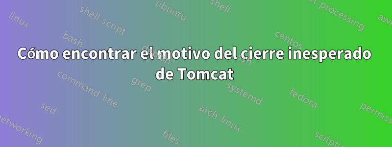 Cómo encontrar el motivo del cierre inesperado de Tomcat