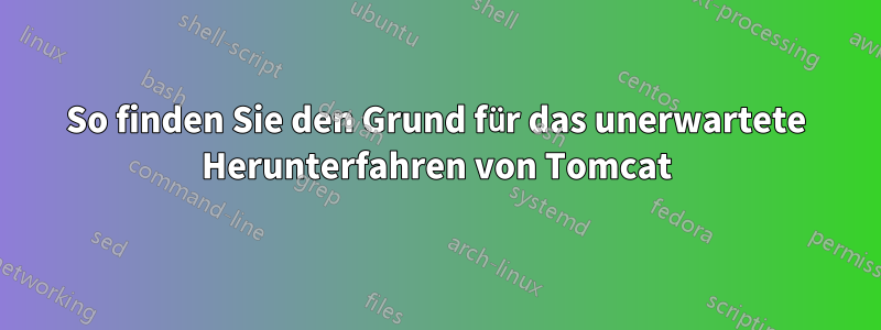 So finden Sie den Grund für das unerwartete Herunterfahren von Tomcat