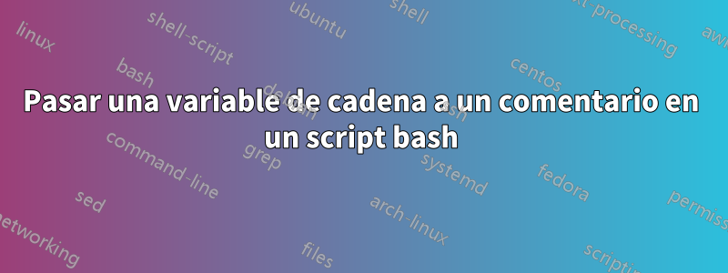 Pasar una variable de cadena a un comentario en un script bash