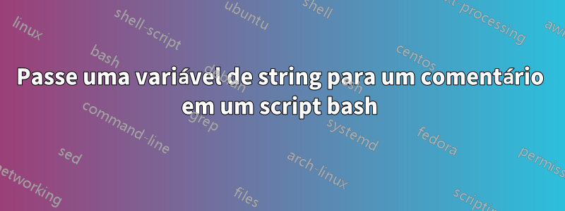 Passe uma variável de string para um comentário em um script bash