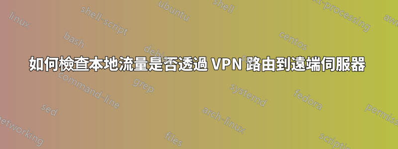 如何檢查本地流量是否透過 VPN 路由到遠端伺服器