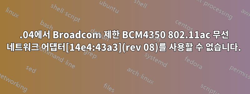 18.04에서 Broadcom 제한 BCM4350 802.11ac 무선 네트워크 어댑터[14e4:43a3](rev 08)를 사용할 수 없습니다.