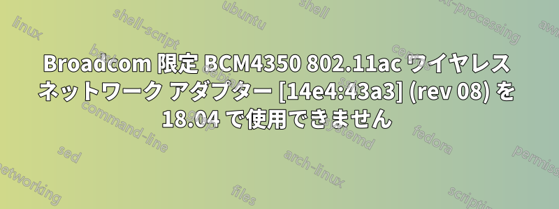 Broadcom 限定 BCM4350 802.11ac ワイヤレス ネットワーク アダプター [14e4:43a3] (rev 08) を 18.04 で使用できません