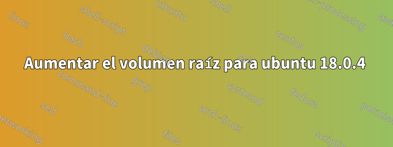 Aumentar el volumen raíz para ubuntu 18.0.4