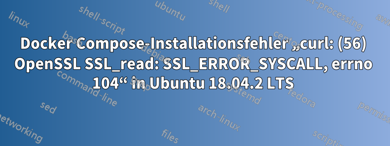 Docker Compose-Installationsfehler „curl: (56) OpenSSL SSL_read: SSL_ERROR_SYSCALL, errno 104“ in Ubuntu 18.04.2 LTS