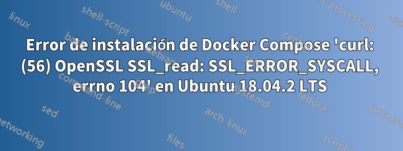 Error de instalación de Docker Compose 'curl: (56) OpenSSL SSL_read: SSL_ERROR_SYSCALL, errno 104' en Ubuntu 18.04.2 LTS