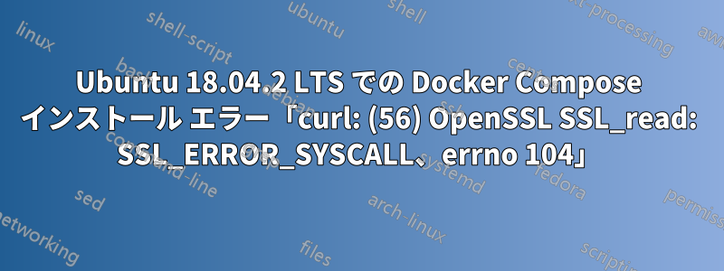 Ubuntu 18.04.2 LTS での Docker Compose インストール エラー「curl: (56) OpenSSL SSL_read: SSL_ERROR_SYSCALL、errno 104」