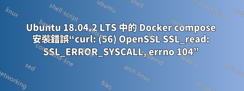 Ubuntu 18.04.2 LTS 中的 Docker compose 安裝錯誤“curl: (56) OpenSSL SSL_read: SSL_ERROR_SYSCALL, errno 104”