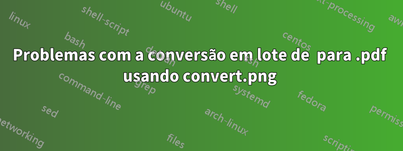 Problemas com a conversão em lote de .png para .pdf usando convert