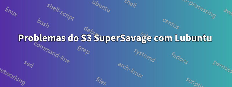 Problemas do S3 SuperSavage com Lubuntu