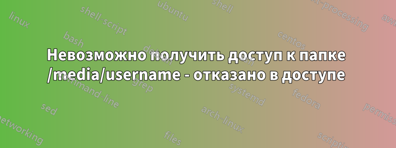 Невозможно получить доступ к папке /media/username - отказано в доступе