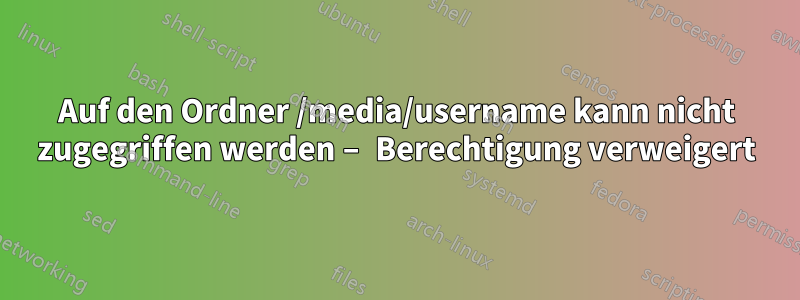 Auf den Ordner /media/username kann nicht zugegriffen werden – Berechtigung verweigert