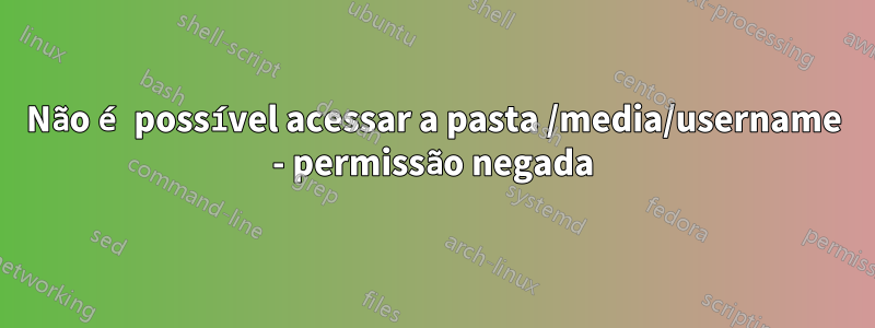 Não é possível acessar a pasta /media/username - permissão negada