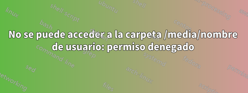 No se puede acceder a la carpeta /media/nombre de usuario: permiso denegado