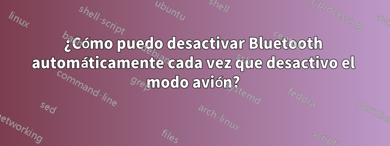 ¿Cómo puedo desactivar Bluetooth automáticamente cada vez que desactivo el modo avión?