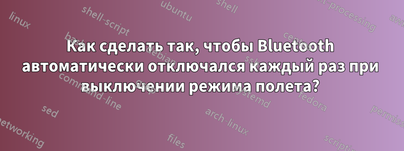 Как сделать так, чтобы Bluetooth автоматически отключался каждый раз при выключении режима полета?