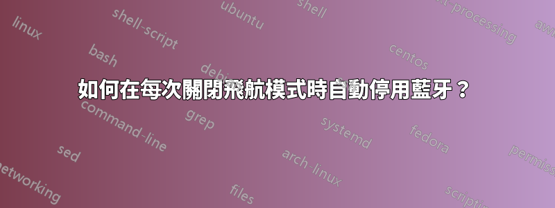 如何在每次關閉飛航模式時自動停用藍牙？