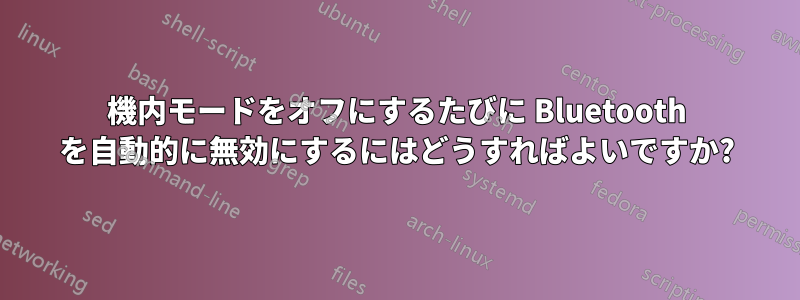 機内モードをオフにするたびに Bluetooth を自動的に無効にするにはどうすればよいですか?