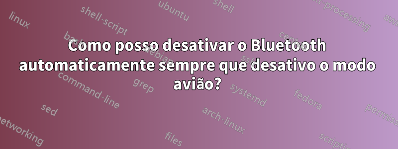 Como posso desativar o Bluetooth automaticamente sempre que desativo o modo avião?