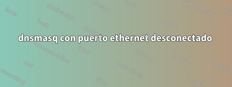 dnsmasq con puerto ethernet desconectado