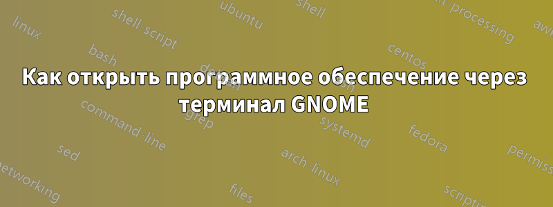 Как открыть программное обеспечение через терминал GNOME