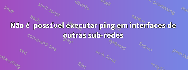 Não é possível executar ping em interfaces de outras sub-redes