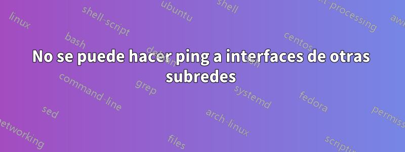 No se puede hacer ping a interfaces de otras subredes