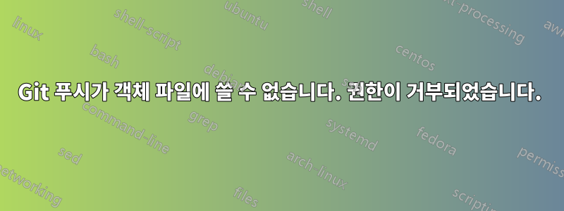 Git 푸시가 객체 파일에 쓸 수 없습니다. 권한이 거부되었습니다.