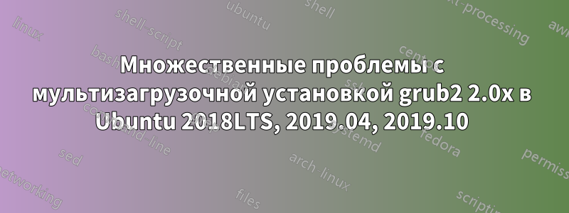 Множественные проблемы с мультизагрузочной установкой grub2 2.0x в Ubuntu 2018LTS, 2019.04, 2019.10