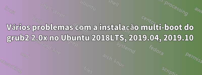 Vários problemas com a instalação multi-boot do grub2 2.0x no Ubuntu 2018LTS, 2019.04, 2019.10